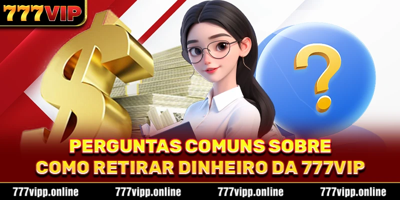Perguntas comuns sobre como retirar dinheiro da 777vip
