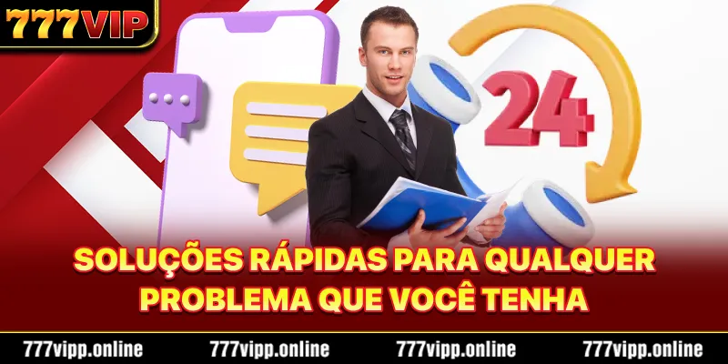 Soluções rápidas para qualquer problema que você tenha.