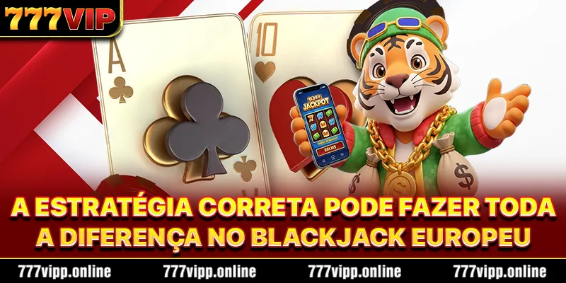 A estratégia correta pode fazer toda a diferença no Blackjack Europeu
